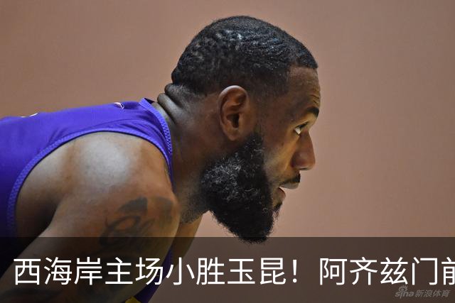 西海岸主场小胜玉昆！阿齐兹门前抢点破网，董宇精准助攻