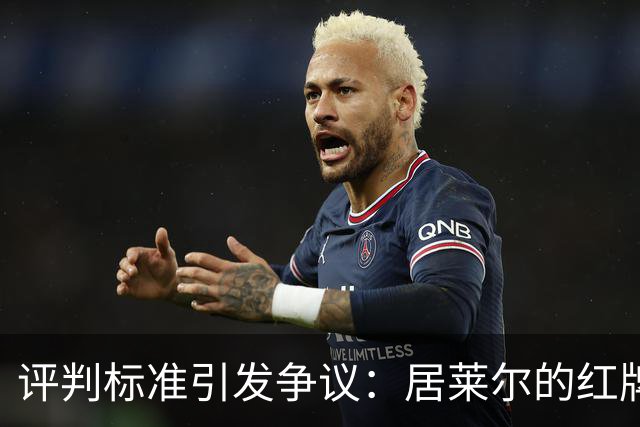 评判标准引发争议：居莱尔的红牌判罚之辩