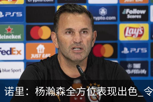 诺里：杨瀚森全方位表现出色 令我感到非常满意